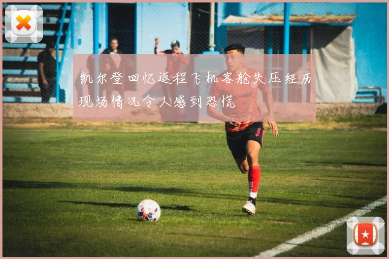 凯尔登回忆返程飞机客舱失压经历现场情况令人感到恐慌