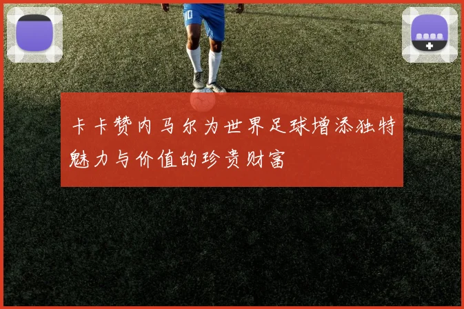 卡卡赞内马尔为世界足球增添独特魅力与价值的珍贵财富