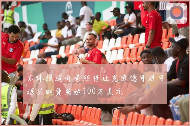 东体报道海港租借让克劳德可进可退买断费或达100万美元