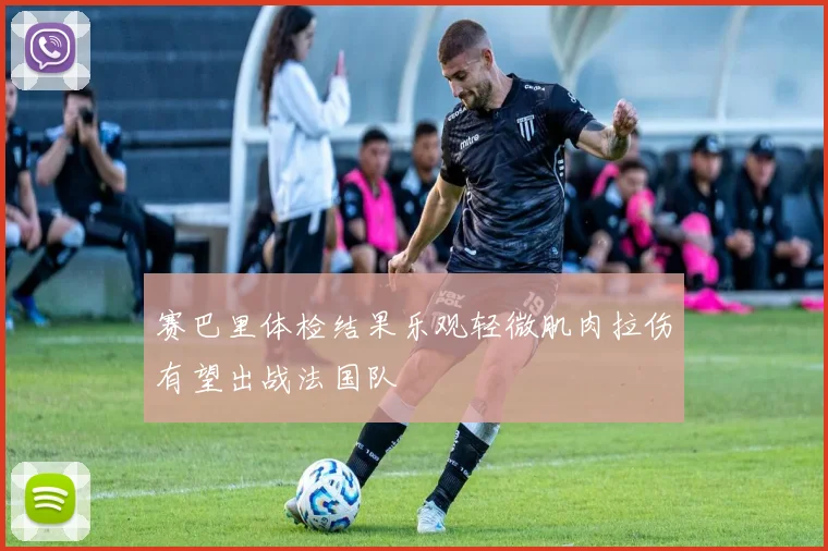 赛巴里体检结果乐观轻微肌肉拉伤有望出战法国队