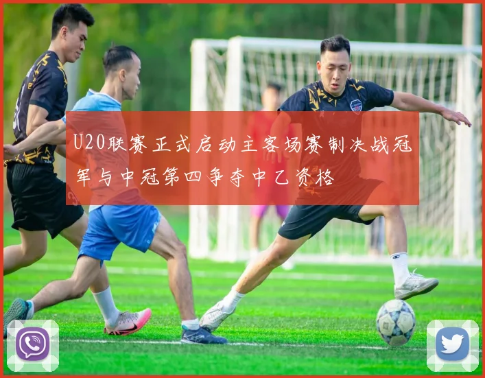 U20联赛正式启动主客场赛制决战冠军与中冠第四争夺中乙资格