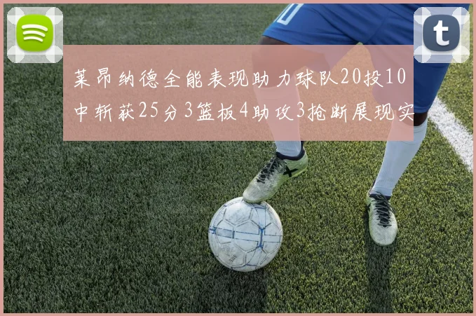 莱昂纳德全能表现助力球队20投10中斩获25分3篮板4助攻3抢断展现实力