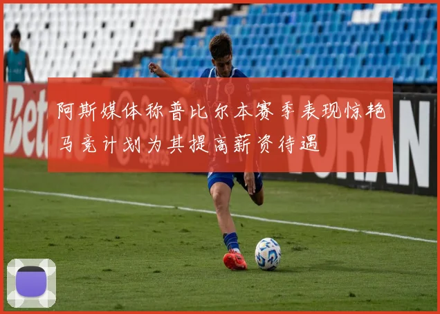 阿斯媒体称普比尔本赛季表现惊艳马竞计划为其提高薪资待遇